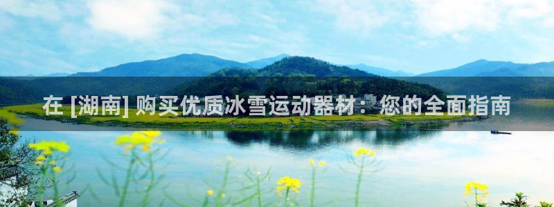 尊龙平台有谁玩过：在 [湖南] 购买优质冰雪运动器材：您的全