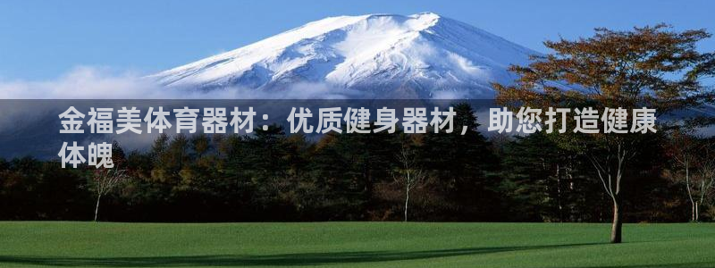 尊龙z6官网：金福美体育器材：优质健身器材，助您打造健康
体