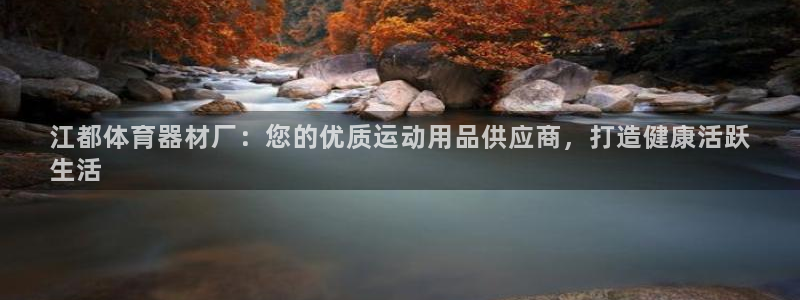 凯时国际app首页登录入口：江都体育器材厂：您的优质运动用品
