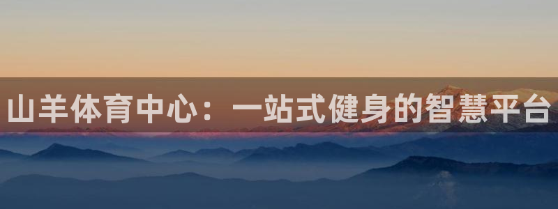 凯时官网手机版下载：山羊体育中心：一站式健身的智慧平台